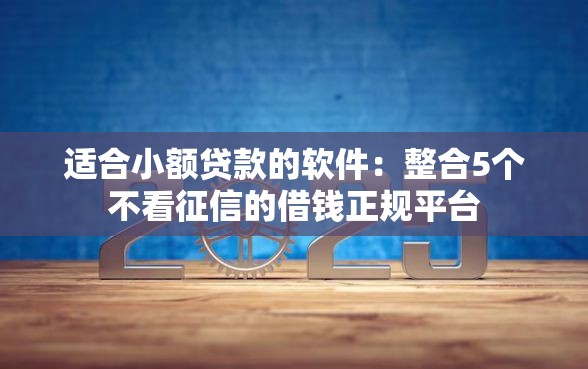 适合小额贷款的软件：整合5个不看征信的借钱正规平台