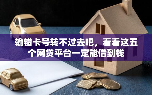 输错卡号转不过去吧，看看这五个网贷平台一定能借到钱