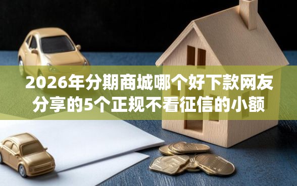 2026年分期商城哪个好下款网友分享的5个正规不看征信的小额贷款app我觉得不错! 2026年分期商城哪个好下款网友分享的5个正规不看征信的小额贷款app我觉得不错!