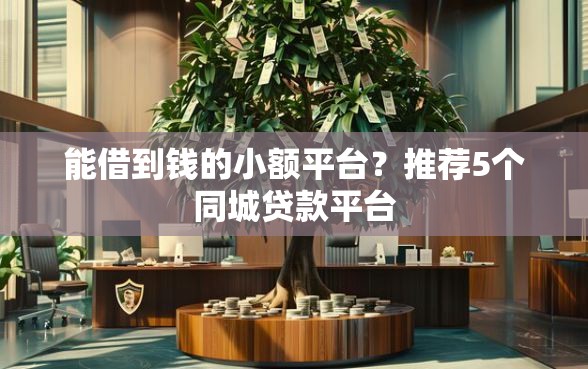 能借到钱的小额平台？推荐5个同城贷款平台
