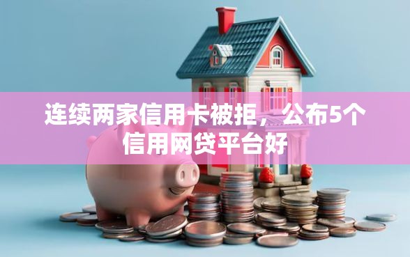 连续两家信用卡被拒，公布5个信用网贷平台好