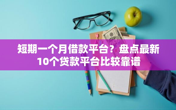 短期一个月借款平台？盘点最新10个贷款平台比较靠谱