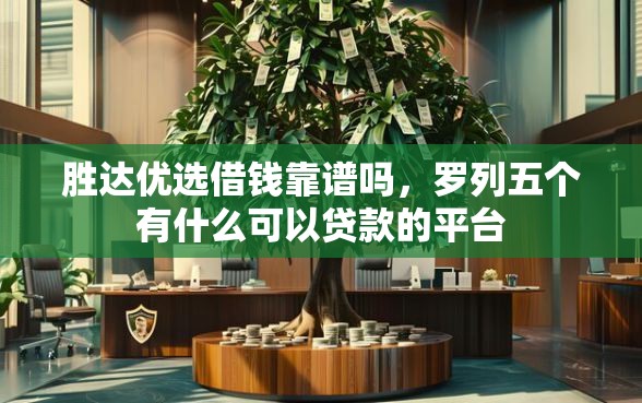 胜达优选借钱靠谱吗，罗列五个有什么可以贷款的平台