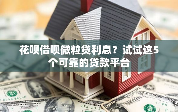 花呗借呗微粒贷利息？试试这5个可靠的贷款平台