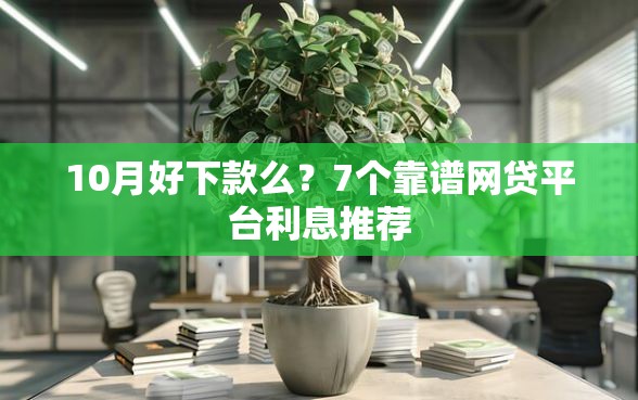 10月好下款么？7个靠谱网贷平台利息推荐