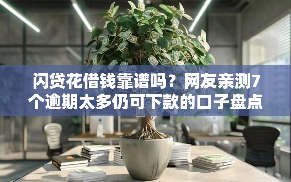 闪贷花借钱靠谱吗？网友亲测7个逾期太多仍可下款的口子盘点