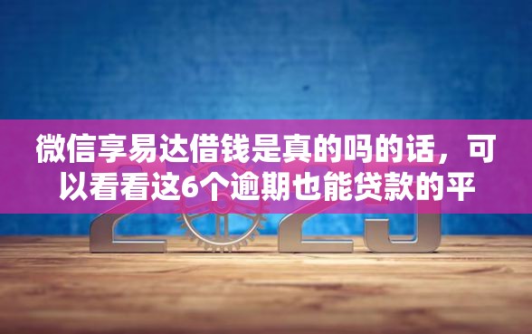微信享易达借钱是真的吗的话，可以看看这6个逾期也能贷款的平台