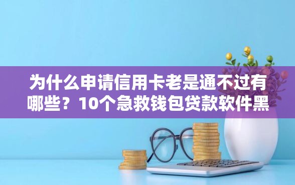 为什么申请信用卡老是通不过有哪些？10个急救钱包贷款软件黑户好下款推荐给你