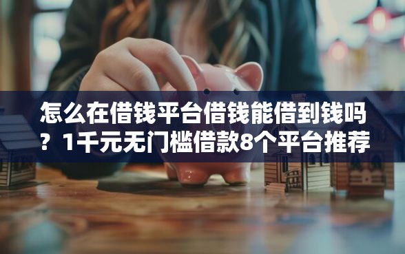 怎么在借钱平台借钱能借到钱吗？1千元无门槛借款8个平台推荐