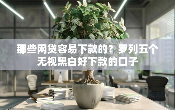 那些网贷容易下款的？罗列五个无视黑白好下款的口子