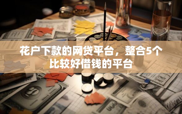花户下款的网贷平台，整合5个比较好借钱的平台