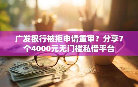 广发银行被拒申请重审？分享7个4000元无门槛私借平台