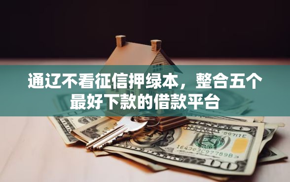 通辽不看征信押绿本，整合五个最好下款的借款平台