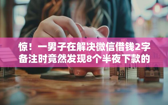 惊！一男子在解决微信借钱2字备注时竟然发现8个半夜下款的714口子，事后分享了出来