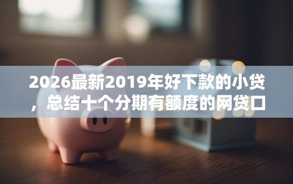 2026最新2019年好下款的小贷，总结十个分期有额度的网贷口子！