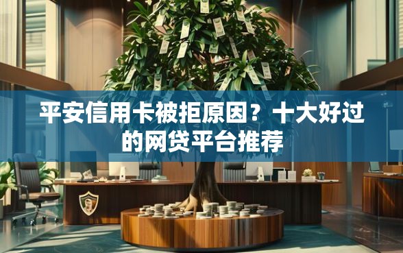 平安信用卡被拒原因？十大好过的网贷平台推荐