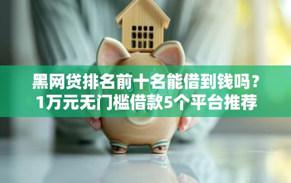 黑网贷排名前十名能借到钱吗？1万元无门槛借款5个平台推荐