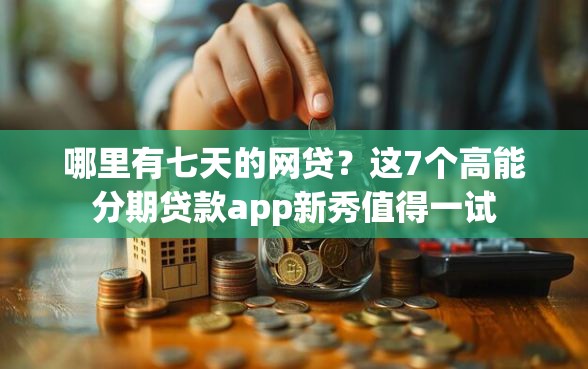 哪里有七天的网贷？这7个高能分期贷款app新秀值得一试