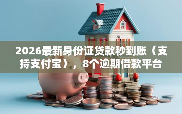 2026最新身份证贷款秒到账（支持支付宝），8个逾期借款平台无私分享