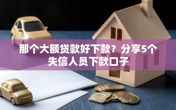 那个大额贷款好下款？分享5个失信人员下款口子