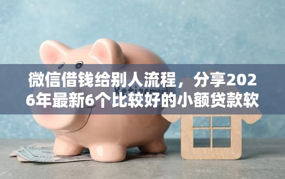 微信借钱给别人流程，分享2026年最新6个比较好的小额贷款软件