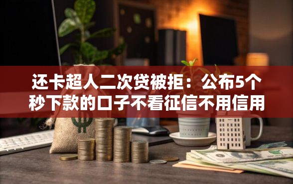 还卡超人二次贷被拒：公布5个秒下款的口子不看征信不用信用卡