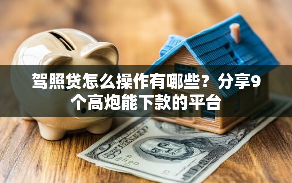 驾照贷怎么操作有哪些？分享9个高炮能下款的平台