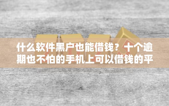 什么软件黑户也能借钱？十个逾期也不怕的手机上可以借钱的平台