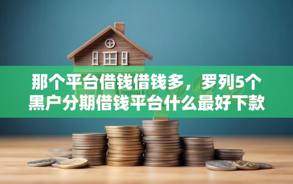 那个平台借钱借钱多，罗列5个黑户分期借钱平台什么最好下款