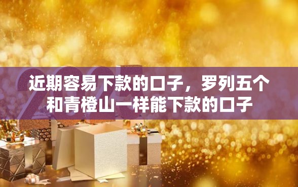 近期容易下款的口子，罗列五个和青橙山一样能下款的口子