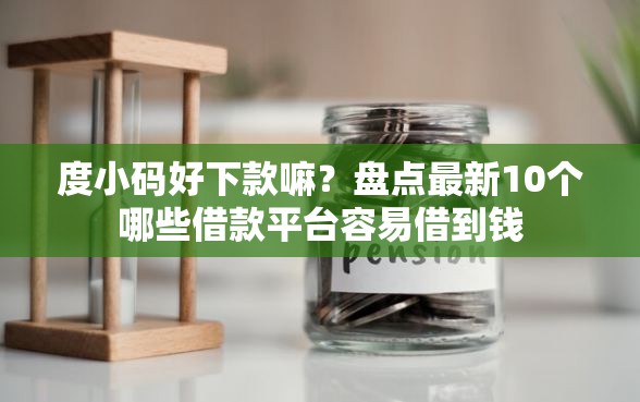 度小码好下款嘛？盘点最新10个哪些借款平台容易借到钱