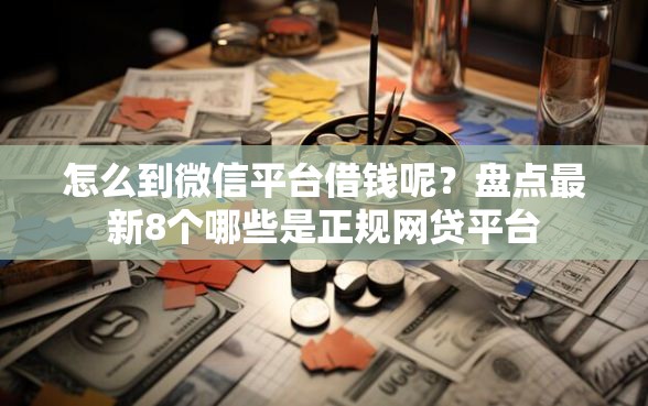 怎么到微信平台借钱呢？盘点最新8个哪些是正规网贷平台