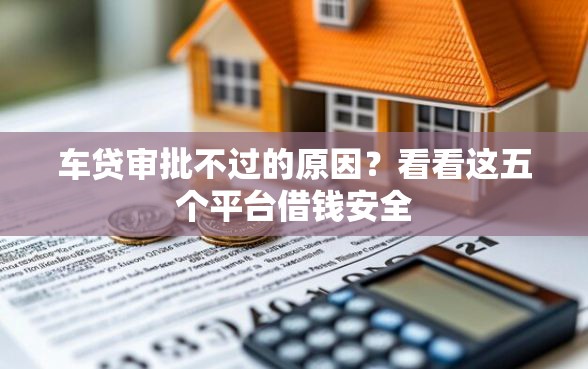 车贷审批不过的原因？看看这五个平台借钱安全