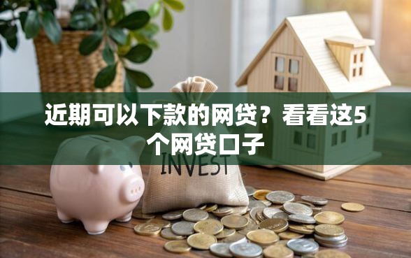 近期可以下款的网贷？看看这5个网贷口子