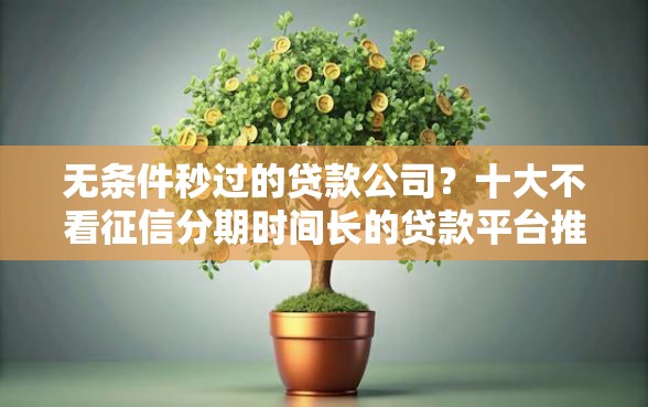 无条件秒过的贷款公司？十大不看征信分期时间长的贷款平台推荐
