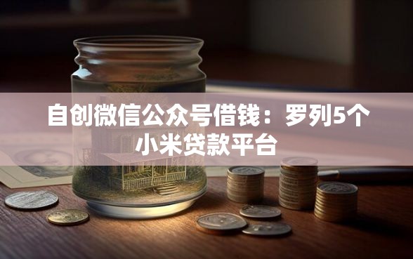 自创微信公众号借钱：罗列5个小米贷款平台