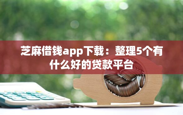 芝麻借钱app下载：整理5个有什么好的贷款平台