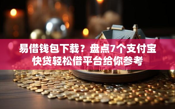 易借钱包下载?盘点7个支付宝快贷轻松借平台给你参考 易借钱包下载?盘点7个支付宝快贷轻松借平台给你参考