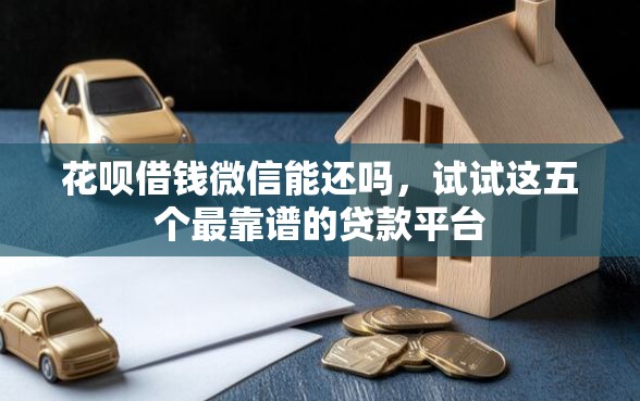 花呗借钱微信能还吗，试试这五个最靠谱的贷款平台