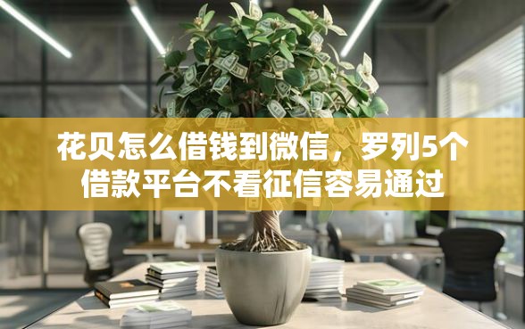 花贝怎么借钱到微信，罗列5个借款平台不看征信容易通过