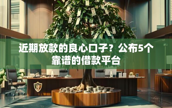 近期放款的良心口子？公布5个靠谱的借款平台