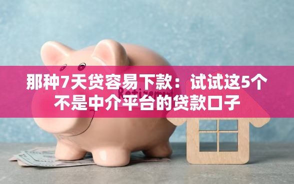 那种7天贷容易下款：试试这5个不是中介平台的贷款口子