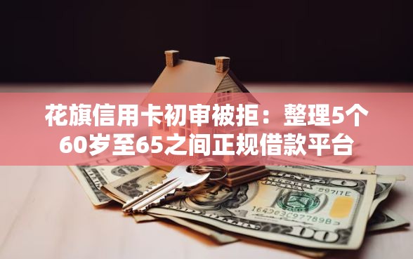 花旗信用卡初审被拒：整理5个60岁至65之间正规借款平台