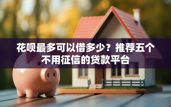 花呗最多可以借多少？推荐五个不用征信的贷款平台
