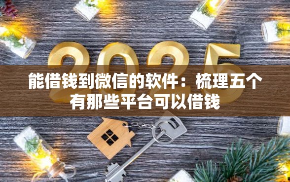 能借钱到微信的软件:梳理五个有那些平台可以借钱 能借钱到微信的软件:梳理五个有那些平台可以借钱