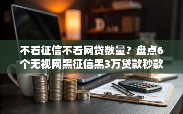 不看征信不看网贷数量？盘点6个无视网黑征信黑3万贷款秒款app名单给你参考
