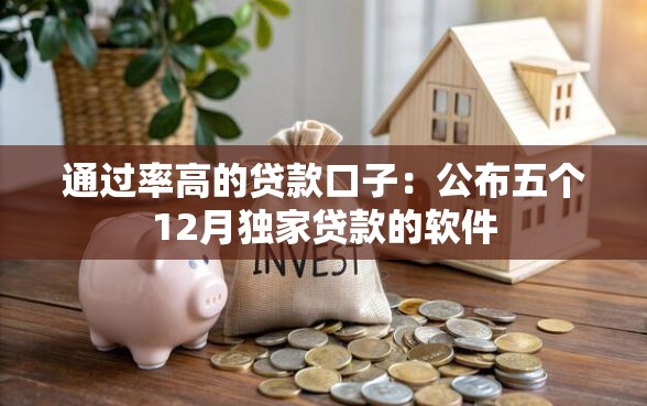 通过率高的贷款口子：公布五个12月独家贷款的软件