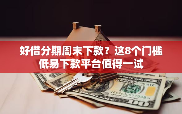 好借分期周末下款？这8个门槛低易下款平台值得一试