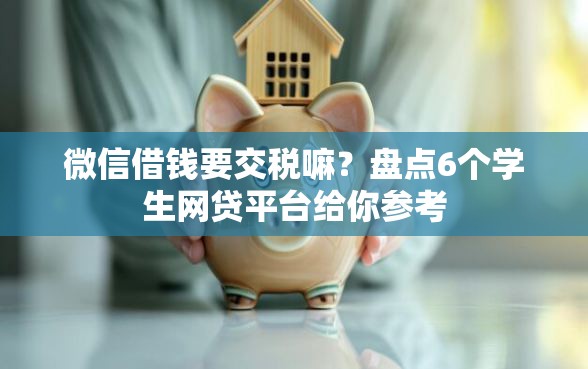 微信借钱要交税嘛？盘点6个学生网贷平台给你参考