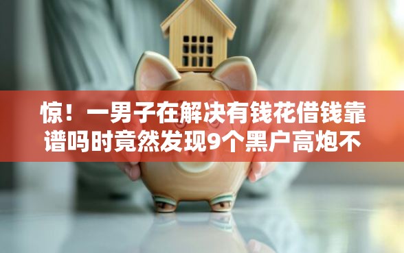 惊！一男子在解决有钱花借钱靠谱吗时竟然发现9个黑户高炮不审核的口子，事后分享了出来